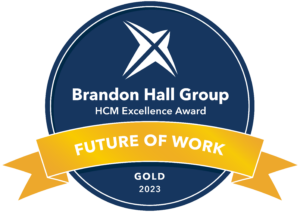 Gold Future of Work Award in Brandon Hall Group’s 2023 HCM Excellence Awards for Best Advance in Managing a Remote Workforce